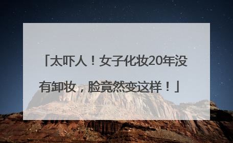太吓人！女子化妆20年没有卸妆，脸竟然变这样！