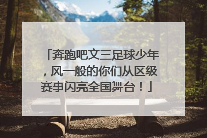 奔跑吧文三足球少年，风一般的你们从区级赛事闪亮全国舞台！