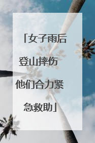 女子雨后登山摔伤 他们合力紧急救助