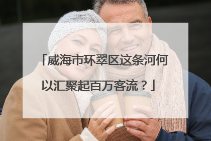 威海市环翠区这条河何以汇聚起百万客流？