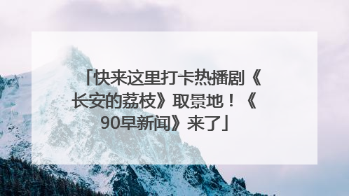 快来这里打卡热播剧《长安的荔枝》取景地！《90早新闻》来了