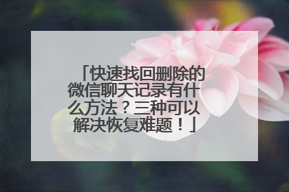 快速找回删除的微信聊天记录有什么方法？三种可以解决恢复难题！