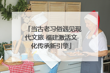 当古老习俗遇见现代文旅 福建激活文化传承新引擎