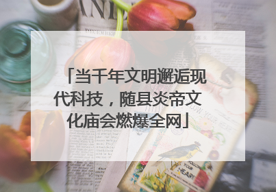 当千年文明邂逅现代科技，随县炎帝文化庙会燃爆全网