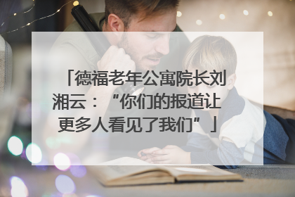 德福老年公寓院长刘湘云：“你们的报道让更多人看见了我们”