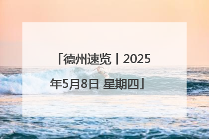 德州速览丨2025年5月8日 星期四