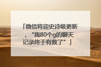 微信将迎史诗级更新，“我80个g的聊天记录终于有救了”
