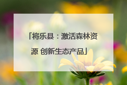 将乐县：激活森林资源 创新生态产品