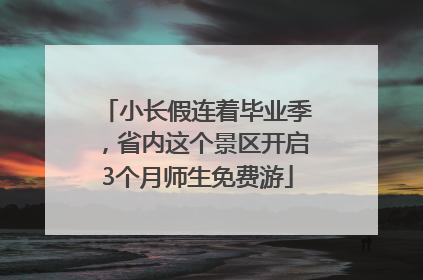 小长假连着毕业季，省内这个景区开启3个月师生免费游