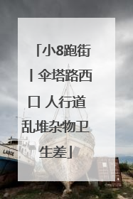 小8跑街丨伞塔路西口 人行道乱堆杂物卫生差