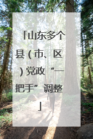 山东多个县（市、区）党政“一把手”调整