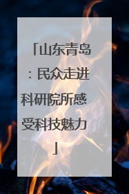 山东青岛：民众走进科研院所感受科技魅力