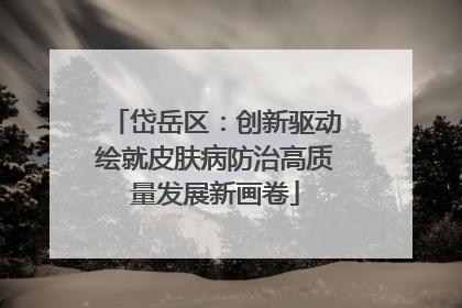 岱岳区：创新驱动绘就皮肤病防治高质量发展新画卷