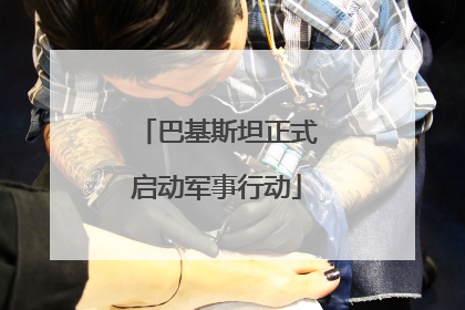 巴基斯坦正式启动军事行动