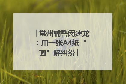 常州辅警闵建龙：用一张A4纸“画”解纠纷