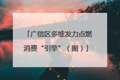 广信区多维发力点燃消费“引擎”（图）