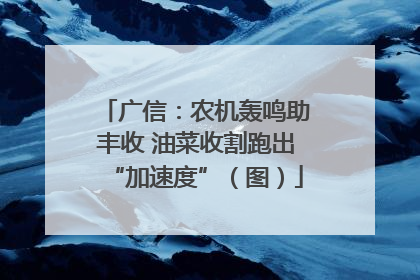 广信：农机轰鸣助丰收 油菜收割跑出“加速度”（图）