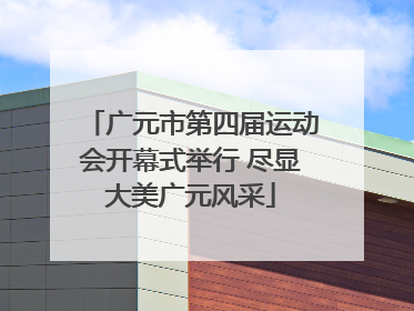 广元市第四届运动会开幕式举行 尽显大美广元风采