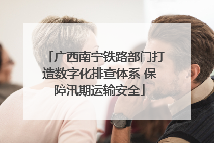 广西南宁铁路部门打造数字化排查体系 保障汛期运输安全