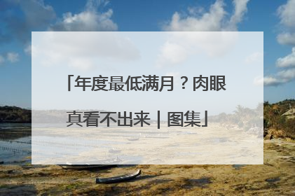 年度最低满月？肉眼真看不出来｜图集