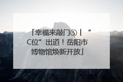 幸福来敲门⑤丨“C位”出道！岳阳市博物馆焕新开放