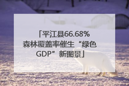 平江县66.68%森林覆盖率催生“绿色GDP”新图景