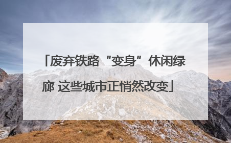 废弃铁路“变身”休闲绿廊 这些城市正悄然改变