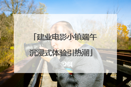 建业电影小镇端午沉浸式体验引热潮