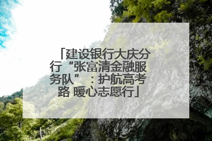 建设银行大庆分行“张富清金融服务队”：护航高考路 暖心志愿行