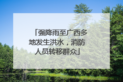强降雨至广西多地发生洪水，消防人员转移群众