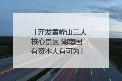 开发雪峰山三大核心景区 湖南国有资本大有可为