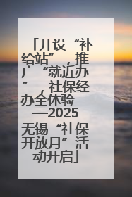 开设“补给站”，推广“就近办”，社保经办全体验——2025无锡“社保开放月”活动开启