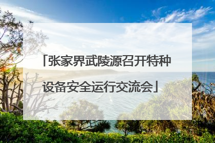 张家界武陵源召开特种设备安全运行交流会