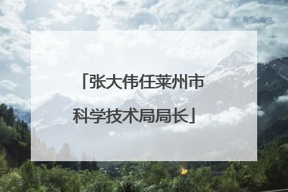 张大伟任莱州市科学技术局局长