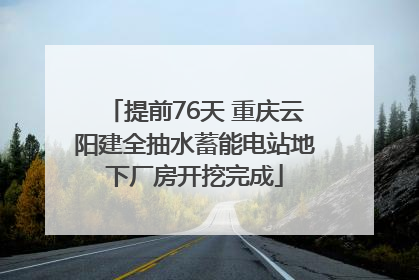 提前76天 重庆云阳建全抽水蓄能电站地下厂房开挖完成