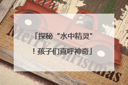 探秘“水中精灵”！孩子们直呼神奇