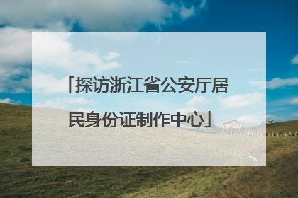 探访浙江省公安厅居民身份证制作中心