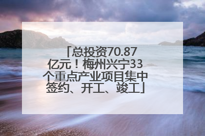 总投资70.87亿元！梅州兴宁33个重点产业项目集中签约、开工、竣工