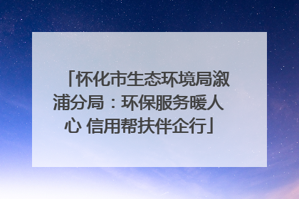 怀化市生态环境局溆浦分局：环保服务暖人心 信用帮扶伴企行