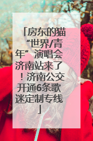 房东的猫“世界/青年”演唱会济南站来了！济南公交开通6条歌迷定制专线