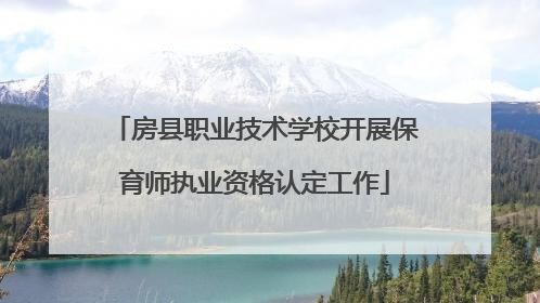 房县职业技术学校开展保育师执业资格认定工作