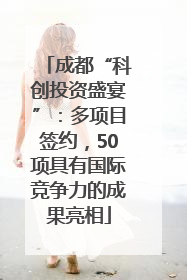 成都“科创投资盛宴”：多项目签约，50项具有国际竞争力的成果亮相
