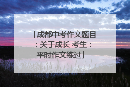 成都中考作文题目：关于成长 考生：平时作文练过