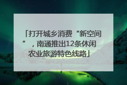 打开城乡消费“新空间”，南通推出12条休闲农业旅游特色线路