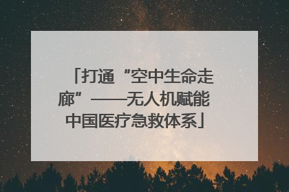 打通“空中生命走廊”——无人机赋能中国医疗急救体系