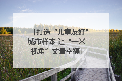 打造“儿童友好”城市样本 让“一米视角”丈量幸福