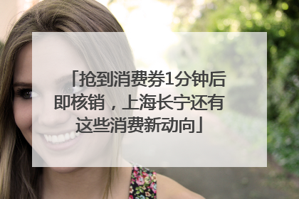 抢到消费券1分钟后即核销，上海长宁还有这些消费新动向