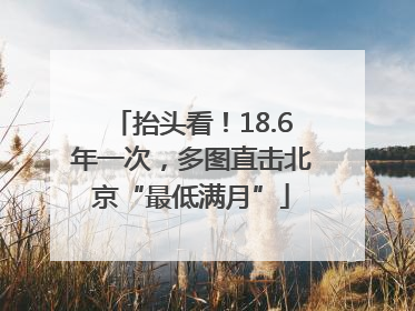抬头看！18.6年一次，多图直击北京“最低满月”