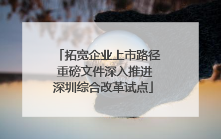 拓宽企业上市路径 重磅文件深入推进深圳综合改革试点