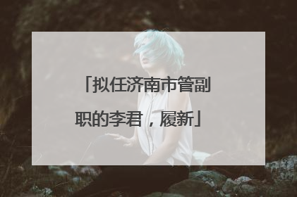 拟任济南市管副职的李君，履新